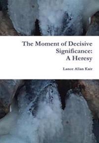 The Moment of Decisive Significance: A Heresy