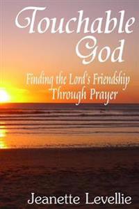 Touchable God: Finding the Lord's Friendship Through Prayer