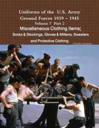 Uniforms of the U.S. Army Ground Forces 1939 - 1945 Volume 7 Part II Miscellaneous Clothing Items Socks & Stockings, Gloves & Mittens, Sweaters & Protective Clothing