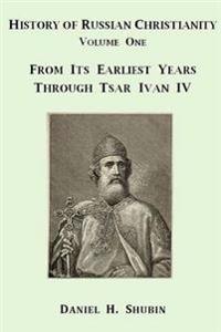History of Russian Christianity, Volume One, from the Earliest Years Through Tsar Ivan Iv