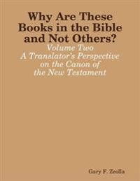 Why Are These Books in the Bible and Not Others? - Volume Two A Translator's Perspective on the Canon of the New Testament