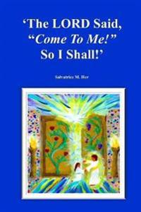 The LORD Said, "Come To Me!" So I Shall!