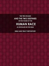 THE TWO ROADS, AND THE TWO DESTINIES, OR THE FUTURE OF THE HUMAN RACE, AS REVEALED IN THE BIBLE.