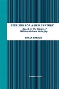 Spelling for a New Century: Based on the Works of William Holmes Mcguffey