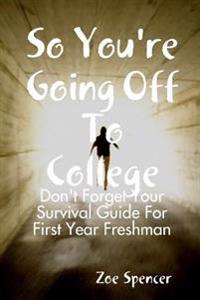 So You're Going off to College: Don't Forget Your Survival Guide for First Year Freshman