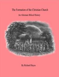 &quote;The Formation of the Christian Church&quote; - An Alternate Biblical History