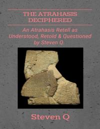 Atrahasis Deciphered: An Atrahasis Retell As Understood, Retold and Questioned By Steven Q