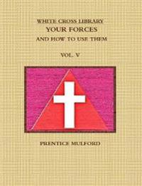 THE WHITE CROSS LIBRARY. YOUR FORCES, AND HOW TO USE THEM. VOL. V.