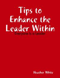 Tips to Enhance the Leader Within: Everyone Is a Leader