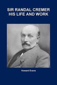 SIR RANDAL CREMER HIS LIFE AND WORK