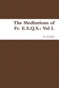 The Meditations of Fr. E.S.Q.S.: Vol I.