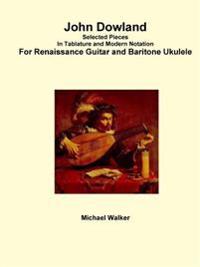 John Dowland Selected Pieces in Tablature and Modern Notation for Renaissance Guitar and Baritone Ukulele