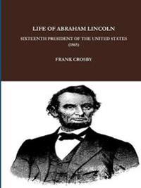 LIFE OF ABRAHAM LINCOLN, SIXTEENTH PRESIDENT OF THE UNITED STATES.  (1865)
