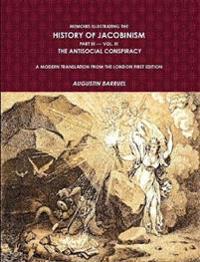 Memoirs Illustrating The History of Jacobinism.  Part III --- Vol. III,  The Antisocial Conspiracy.  A Modern Translation From The London First Edition.