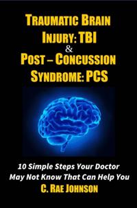 Traumatic Brain Injury & Post Concussion Syndrome - 10 Simple Steps Your Doctor May Not Know That Can Help You