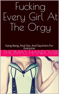 Fucking Every Girl At The Orgy: Gang Bang, Anal Sex, And Squirters For Everyone