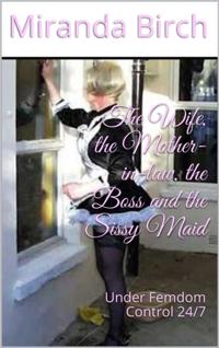 Wife, the Mother-in-law, the Boss and the Sissy Maid: Under Femdom Control 24/7