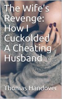 Wife's Revenge: How I Cuckolded A Cheating Husband