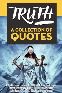 TRUTH: A Collection Of Quotes - From Abraham Lincoln, Aristotle, C.G. Jung, Carl Sagan, Ernest Hemingway, George Carlin, Isaac Newton, John Lennon, Lao Tzu, Gandhi, and many more!