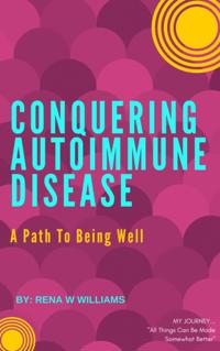 Conquering Autoimmune Disease: A Path To Being Well