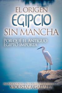 El Origen Egipcio Sin Mancha : Por Que El Antiguo Egipto Importa