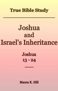 True Bible Study - Joshua and Israel's Inheritance Joshua 13-24