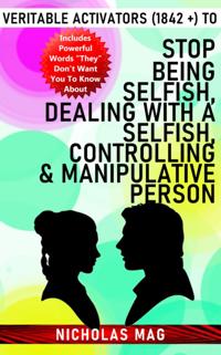 Veritable Activators (1842 +) to Stop Being Selfish, Dealing With a Selfish, Controlling & Manipulative Person