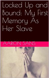 Locked Up and Bound: My First Memory As Her Slave