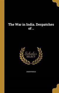The War in India. Despatches of ..