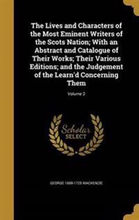 The Lives and Characters of the Most Eminent Writers of the Scots Nation; With an Abstract and Catalogue of Their Works; Their Various Editions; and the Judgement of the Learn'd Concerning Them; Volume 2