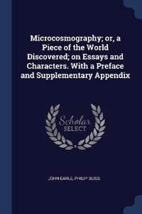 Microcosmography; or, a Piece of the World Discovered; on Essays and Characters. With a Preface and Supplementary Appendix