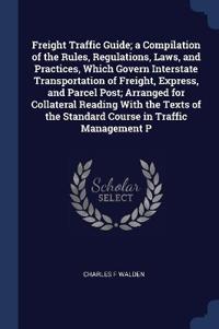 Freight Traffic Guide; a Compilation of the Rules, Regulations, Laws, and Practices, Which Govern Interstate Transportation of Freight, Express, and Parcel Post; Arranged for Collateral Reading With the Texts of the Standard Course in Traffic Management P
