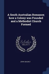 A South Australian Romance; how a Colony was Founded and a Methodist Church Formed