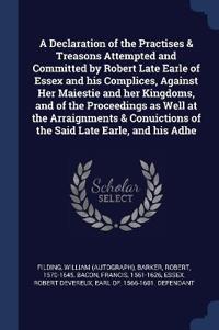 Bokomslag för "A Declaration of the Practises & Treasons Attempted and Committed by Robert Late Earle of Essex and his Complices, Against Her Maiestie and her Kingdoms, and of the Proceedings as Well at the Arraignments & Conuictions of the Said Late Earle, and his Adhe"