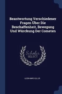 Beantwortung Verschiedener Fragen Über Die Beschaffenheit, Bewegung Und Würckung Der Cometen