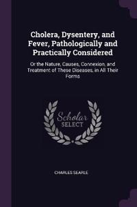 Cholera, Dysentery, and Fever, Pathologically and Practically Considered