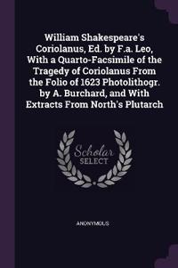 William Shakespeare's Coriolanus, Ed. by F.a. Leo, With a Quarto-Facsimile of the Tragedy of Coriolanus From the Folio of 1623 Photolithogr. by A. Burchard, and With Extracts From North's Plutarch
