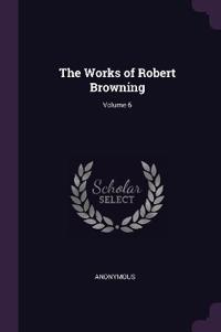 The Works of Robert Browning; Volume 6