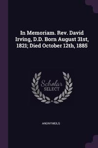 In Memoriam. Rev. David Irving, D.D. Born August 31st, 1821; Died October 12th, 1885
