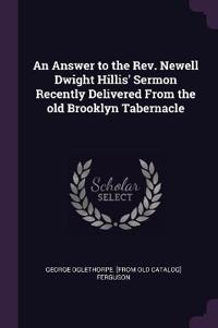 An Answer to the Rev. Newell Dwight Hillis' Sermon Recently Delivered From the old Brooklyn Tabernacle