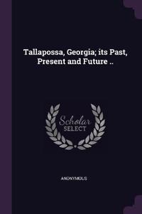 Tallapossa, Georgia; its Past, Present and Future ..