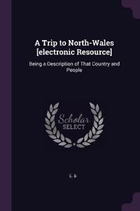 A Trip to North-Wales [electronic Resource]