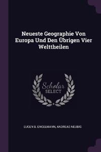 Neueste Geographie Von Europa Und Den Übrigen Vier Welttheilen