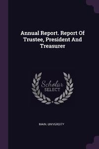 Annual Report. Report Of Trustee, President And Treasurer