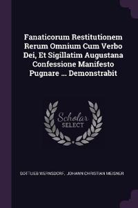 Fanaticorum Restitutionem Rerum Omnium Cum Verbo Dei, Et Sigillatim Augustana Confessione Manifesto Pugnare ... Demonstrabit