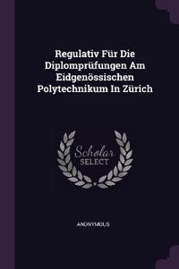 Regulativ Für Die Diplomprüfungen Am Eidgenössischen Polytechnikum In Zürich