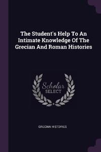 The Student's Help To An Intimate Knowledge Of The Grecian And Roman Histories
