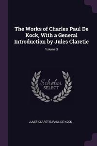 The Works of Charles Paul De Kock, With a General Introduction by Jules Claretie; Volume 3