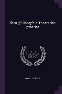 Theo-philosophia Theoretico-practica