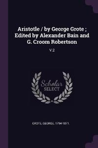 Aristotle / by George Grote; Edited by Alexander Bain and G. Croom Robertson
